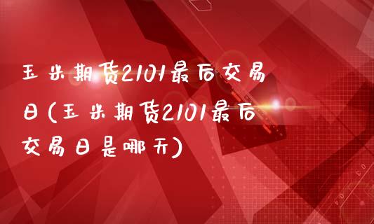 玉米期货2101最后交易日(玉米期货2101最后交易日是哪天)_https://wap.sdxiaoxijinshu.com_理财_第1张