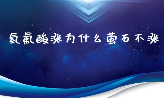 氢氟酸涨为什么萤石不涨_https://wap.sdxiaoxijinshu.com_期货_第1张