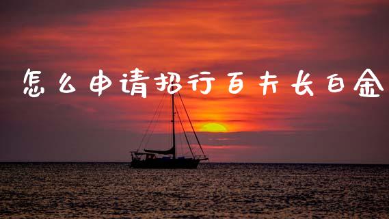 怎么申请招行百夫长白金_https://wap.sdxiaoxijinshu.com_金融_第1张