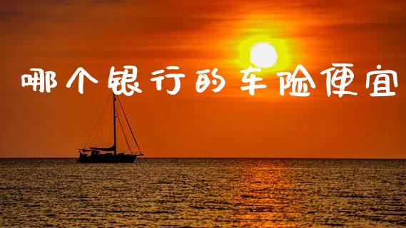 哪个银行的车险便宜_https://wap.sdxiaoxijinshu.com_期货_第1张