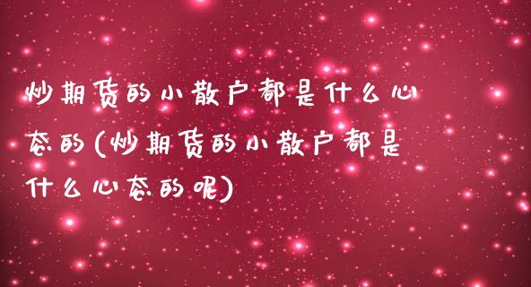 炒期货的小散户都是什么心态的(炒期货的小散户都是什么心态的呢)_https://wap.sdxiaoxijinshu.com_期货_第1张