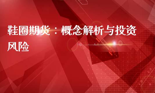 鞋圈期货：概念解析与投资风险_https://wap.sdxiaoxijinshu.com_期货_第1张