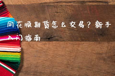 同花顺期货怎么交易？新手入门指南_https://wap.sdxiaoxijinshu.com_财经_第1张