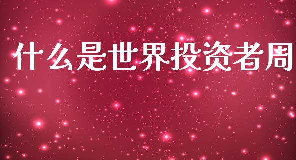 什么是世界投资者周_金融_第1张_金融万问站 什么是世界投资者周_https://wap.sdxiaoxijinshu.com_金融_第1张