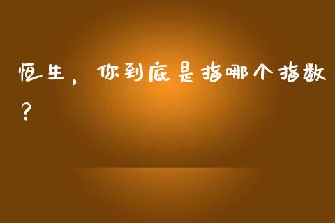 恒生，你到底是指哪个指数？_https://wap.sdxiaoxijinshu.com_期货_第1张