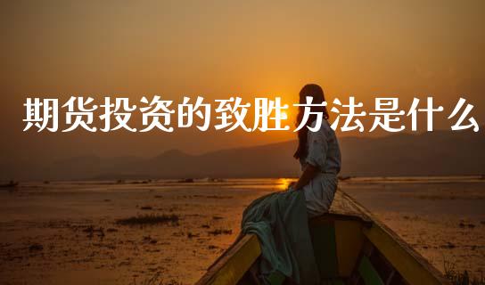 期货投资的致胜方法是什么_https://wap.sdxiaoxijinshu.com_期货_第1张