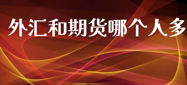 外汇和期货哪个人多_https://wap.sdxiaoxijinshu.com_理财_第1张