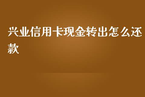 兴业信用卡现金转出怎么还款_https://wap.sdxiaoxijinshu.com_金融_第1张