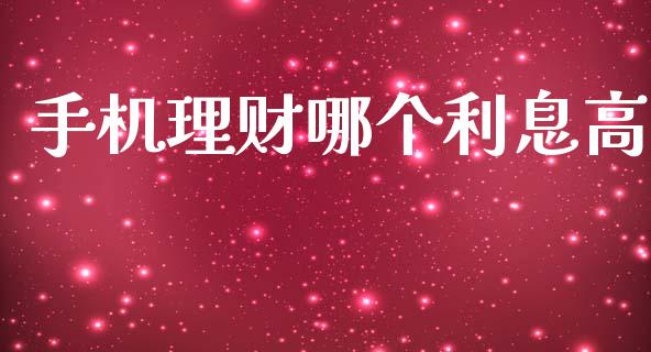 手机理财哪个利息高_https://wap.sdxiaoxijinshu.com_理财_第1张