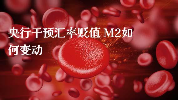 央行干预汇率贬值 M2如何变动_https://wap.sdxiaoxijinshu.com_财经_第1张