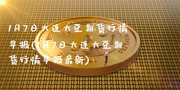 1月7日大连大豆期货行情早报(1月7日大连大豆期货行情早报最新)_https://wap.sdxiaoxijinshu.com_财经_第1张