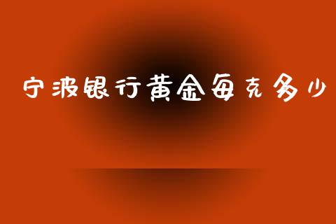 宁波银行黄金每克多少_https://wap.sdxiaoxijinshu.com_期货_第1张