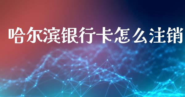 哈尔滨银行卡怎么注销_https://wap.sdxiaoxijinshu.com_财经_第1张