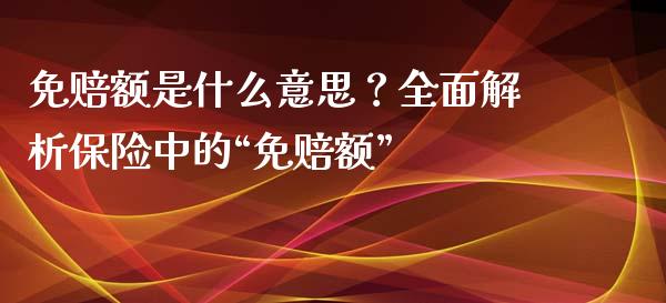 免赔额是什么意思？全面解析保险中的“免赔额”_https://wap.sdxiaoxijinshu.com_理财_第1张