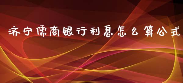 济宁儒商银行利息怎么算公式_https://wap.sdxiaoxijinshu.com_财经_第1张