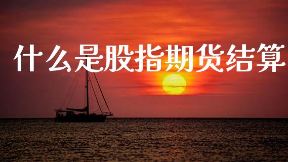 什么是股指期货结算_https://wap.sdxiaoxijinshu.com_理财_第1张