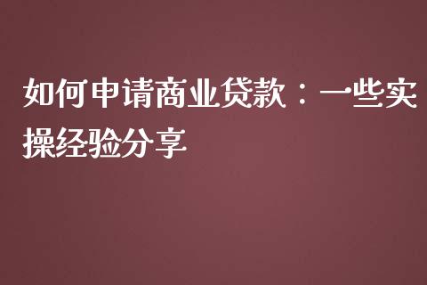如何申请商业贷款：一些实操经验分享_https://wap.sdxiaoxijinshu.com_期货_第1张