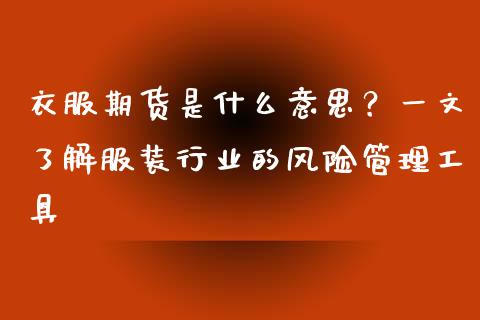 衣服期货是什么意思？一文了解服装行业的风险管理工具_https://wap.sdxiaoxijinshu.com_财经_第1张