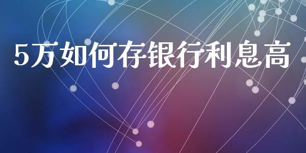5万如何存银行利息高_https://wap.sdxiaoxijinshu.com_期货_第1张