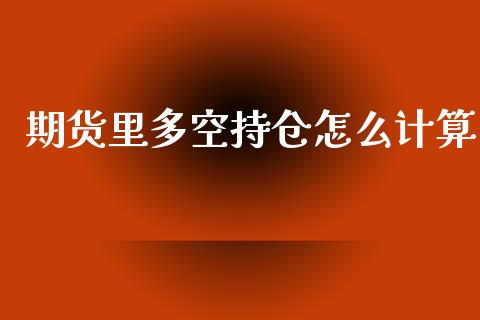 期货里多空持仓怎么计算_https://wap.sdxiaoxijinshu.com_期货_第1张