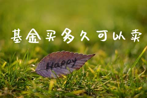 基金买多久可以卖_https://wap.sdxiaoxijinshu.com_理财_第1张