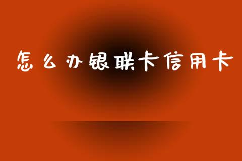 怎么办银联卡信用卡_https://wap.sdxiaoxijinshu.com_金融_第1张