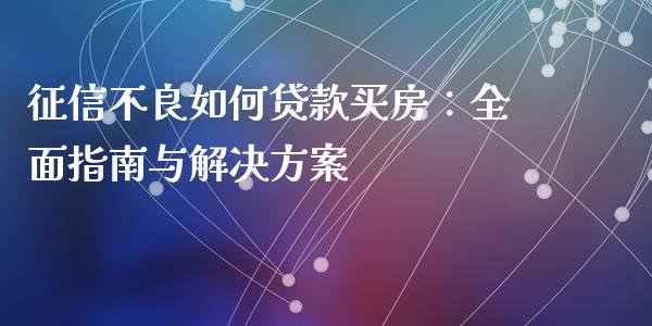 征信不良如何贷款买房：全面指南与解决方案_https://wap.sdxiaoxijinshu.com_理财_第1张