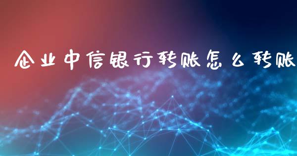 企业中信银行转账怎么转账_https://wap.sdxiaoxijinshu.com_期货_第1张