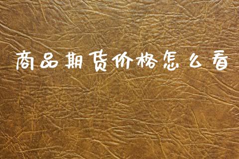 商品期货价格怎么看_https://wap.sdxiaoxijinshu.com_期货_第1张