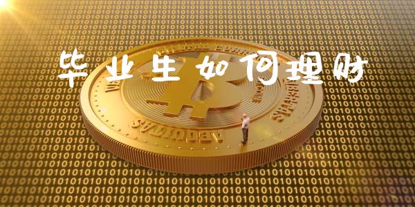 毕业生如何理财_https://wap.sdxiaoxijinshu.com_理财_第1张