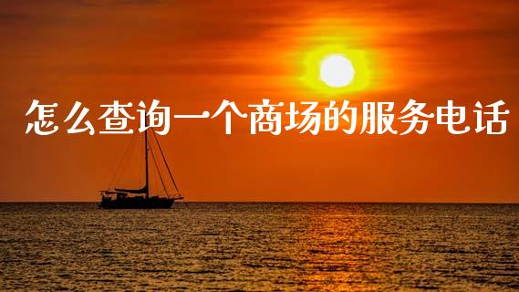 怎么查询一个商场的服务电话_https://wap.sdxiaoxijinshu.com_金融_第1张