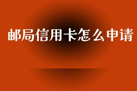 邮局信用卡怎么申请_https://wap.sdxiaoxijinshu.com_金融_第1张