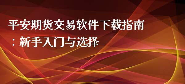 平安期货交易软件下载指南：新手入门与选择_https://wap.sdxiaoxijinshu.com_理财_第1张