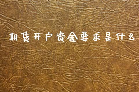 期货开户资金要求是什么_https://wap.sdxiaoxijinshu.com_期货_第1张