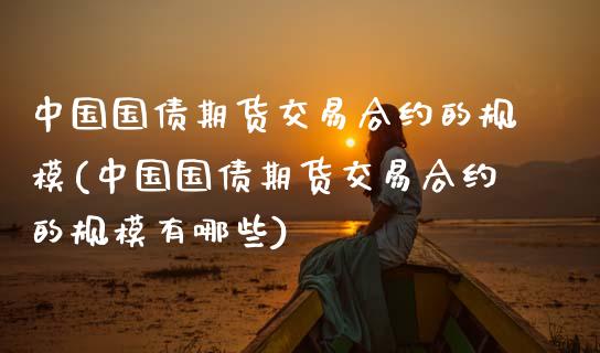 中国国债期货交易合约的规模(中国国债期货交易合约的规模有哪些)_https://wap.sdxiaoxijinshu.com_财经_第1张