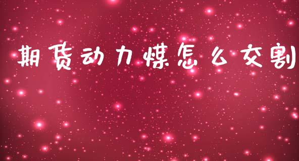 期货动力煤怎么交割_https://wap.sdxiaoxijinshu.com_期货_第1张