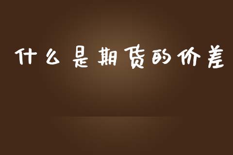 什么是期货的价差_https://wap.sdxiaoxijinshu.com_期货_第1张