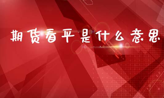 期货看平是什么意思_https://wap.sdxiaoxijinshu.com_期货_第1张