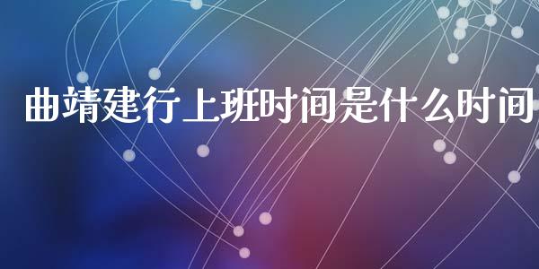曲靖建行上班时间是什么时间_https://wap.sdxiaoxijinshu.com_金融_第1张