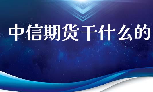 中信期货干什么的_https://wap.sdxiaoxijinshu.com_期货_第1张