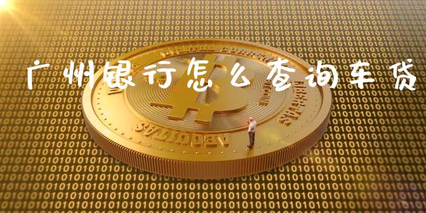 广州银行怎么查询车贷_金融_第1张_金融万问站 广州银行怎么查询车贷_https://wap.sdxiaoxijinshu.com_金融_第1张