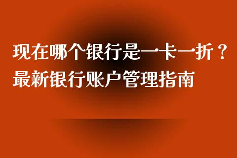 现在哪个银行是一卡一折?最新银行账户管理指南_期货_第1张_金融万问站 现在哪个银行是一卡一折?最新银行账户管理指南_https://wap.sdxiaoxijinshu.com_期货_第1张