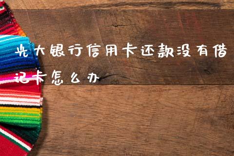 光大银行信用卡还款没有借记卡怎么办_https://wap.sdxiaoxijinshu.com_金融_第1张