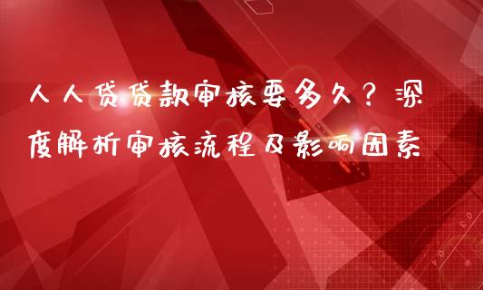 人人贷贷款审核要多久？深度解析审核流程及影响因素_https://wap.sdxiaoxijinshu.com_金融_第1张