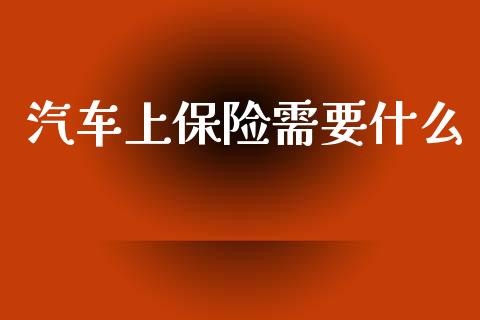 汽车上保险需要什么_https://wap.sdxiaoxijinshu.com_理财_第1张