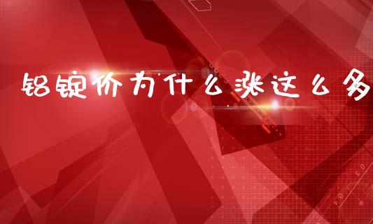 铝锭价为什么涨这么多_https://wap.sdxiaoxijinshu.com_期货_第1张