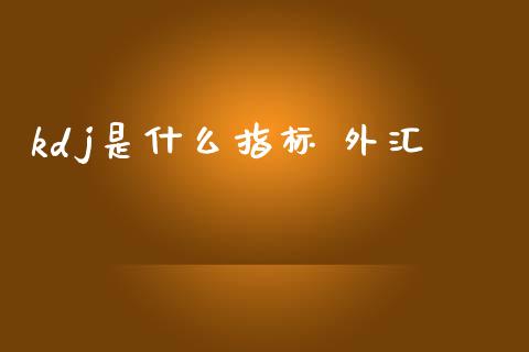 kdj是什么指标 外汇_https://wap.sdxiaoxijinshu.com_财经_第1张