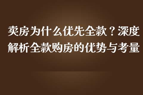 卖房为什么优先全款？深度解析全款购房的优势与考量_https://wap.sdxiaoxijinshu.com_理财_第1张