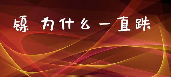 镍 为什么一直跌_https://wap.sdxiaoxijinshu.com_期货_第1张