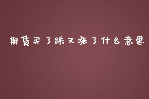 期货买了跌又涨了什么意思_https://wap.sdxiaoxijinshu.com_期货_第1张